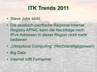 ITK Trends 2011 
• Steve Jobs stirbt 
• Die asiatisch-pazifische Regional Internet 
Registry APNIC kann die Nachfrage nach...