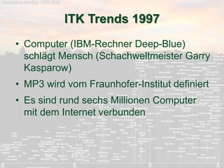 ITK Trends 1997 
• Computer (IBM-Rechner Deep-Blue) 
schlägt Mensch (Schachweltmeister Garry 
Kasparow) 
• MP3 wird vom Fr...