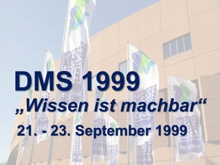 DMS 1999 
„Wissen ist machbar“ 
21. - 23. September 1999 
DMS EXPO 2014 – Zeit für ein Jubiläum? Dr. Ulrich Kampffmeyer DM...