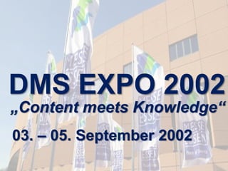 DMS EXPO 2002 
„Content meets Knowledge“ 
03. – 05. September 2002 
DMS EXPO 2014 – Zeit für ein Jubiläum? Dr. Ulrich Kamp...