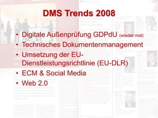 DMS Trends 2008 
• Digitale Außenprüfung GDPdU (wieder mal) 
• Technisches Dokumentenmanagement 
• Umsetzung der EU-Dienst...