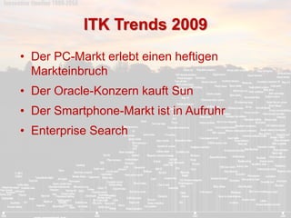 ITK Trends 2009 
• Der PC-Markt erlebt einen heftigen 
Markteinbruch 
• Der Oracle-Konzern kauft Sun 
• Der Smartphone-Mar...