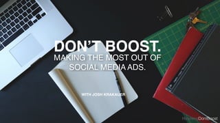 HashtagDontBoost 
DON’T BOOST. 
MAKING THE MOST OUT OF ! 
SOCIAL MEDIA ADS. 
WITH JOSH KRAKAUER 
 