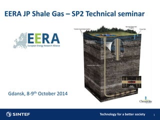 EERA JP Shale Gas – SP2 Technical seminar 
Technology for a better society 1 
Gdansk, 8-9th October 2014 
 
