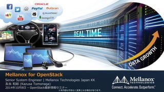 Mellanox for OpenStack 
Senior System Engineer | Mellanox Technologies Japan KK 
友永 和総 (Kazusa Tomonaga) 
2014年10月8日 – OpenStack最新情報セミナー 
※本内容は予告なく変更となる場合があります。 
 
