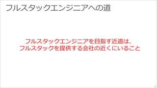 3 
フルスタックエンジニアを目指す近道は、 
フルスタックを提供する会社の近くにいること 
 