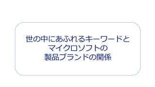 世の中にあふれるキーワードと 
マイクロソフトの 
製品ブランドの関係 
 