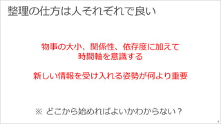 9 
物事の大小、関係性、依存度に加えて 
時間軸を意識する 
新しい情報を受け入れる姿勢が何より重要 
 