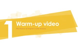 Warm-up video 
The Hi story of Engl i sh in few minutes 
 