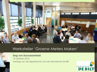 Werkatelier ‘Groene Meters Maken’ 
Dag van Duurzaamheid 
10 oktober 2014 
Verslag van de bijeenkomst van de Gemeente De Bilt 
 