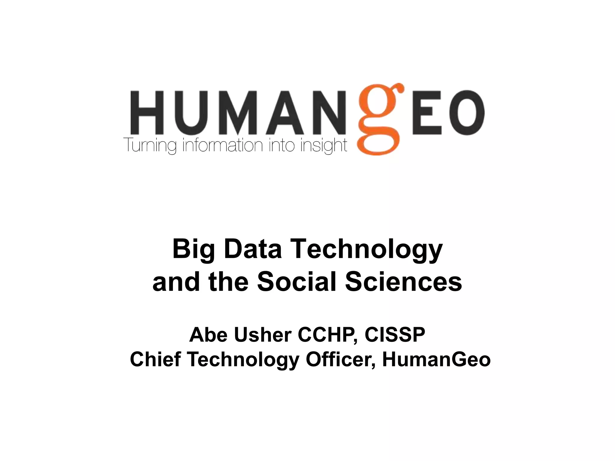 Big Data Technology 
and the Social Sciences: 
A Lecture at Mannheim University 
Abe Usher CCHP, CISSP 
Chief Technology Officer, HumanGeo 
 