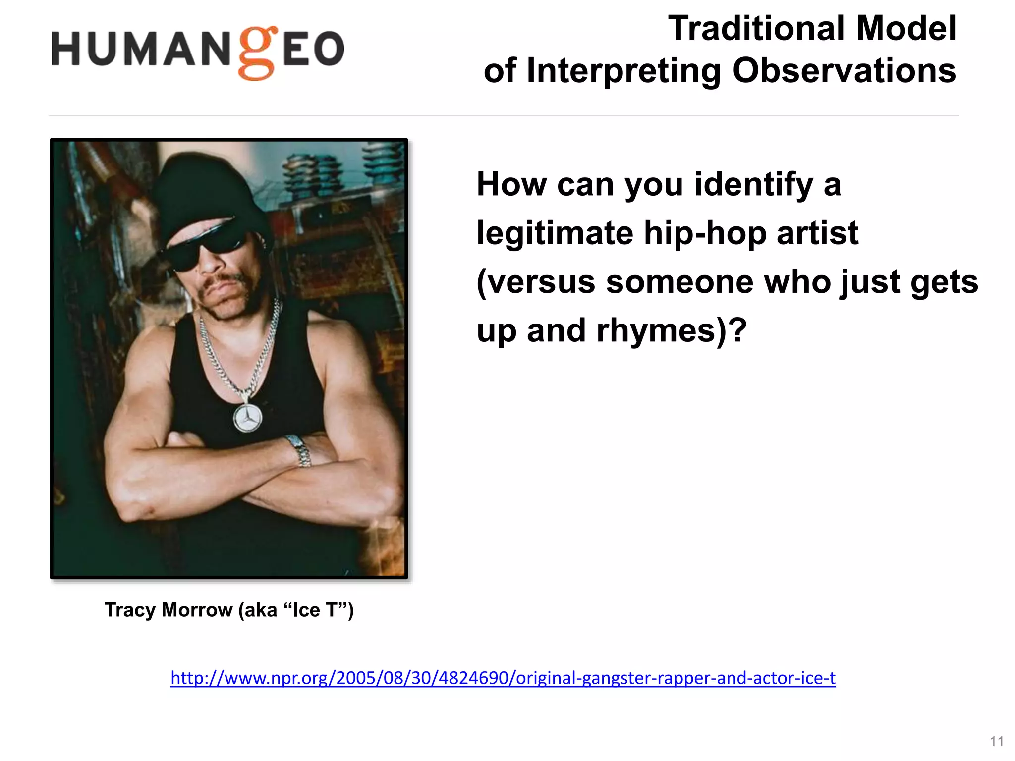 11 
Traditional Model 
of Interpreting Observations 
Tracy Morrow (aka “Ice T”) 
How can you identify a 
legitimate hip-hop artist 
(versus someone who just gets 
up and rhymes)? 
http://www.npr.org/2005/08/30/4824690/original-gangster-rapper-and-actor-ice-t 
 