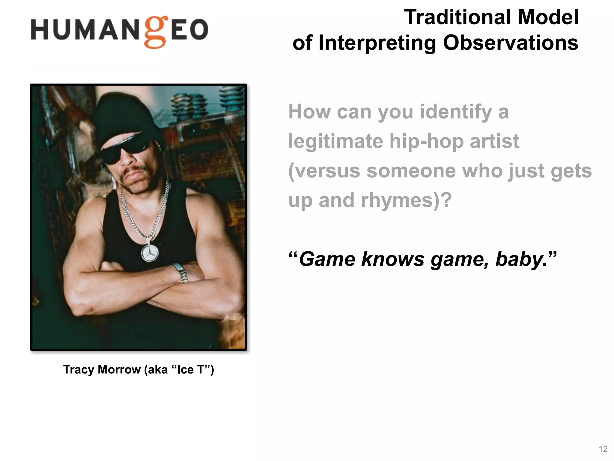 12 
Tracy Morrow (aka “Ice T”) 
Traditional Model 
of Interpreting Observations 
How can you identify a 
legitimate hip-hop artist 
(versus someone who just gets 
up and rhymes)? 
“Game knows game, baby.” 
 