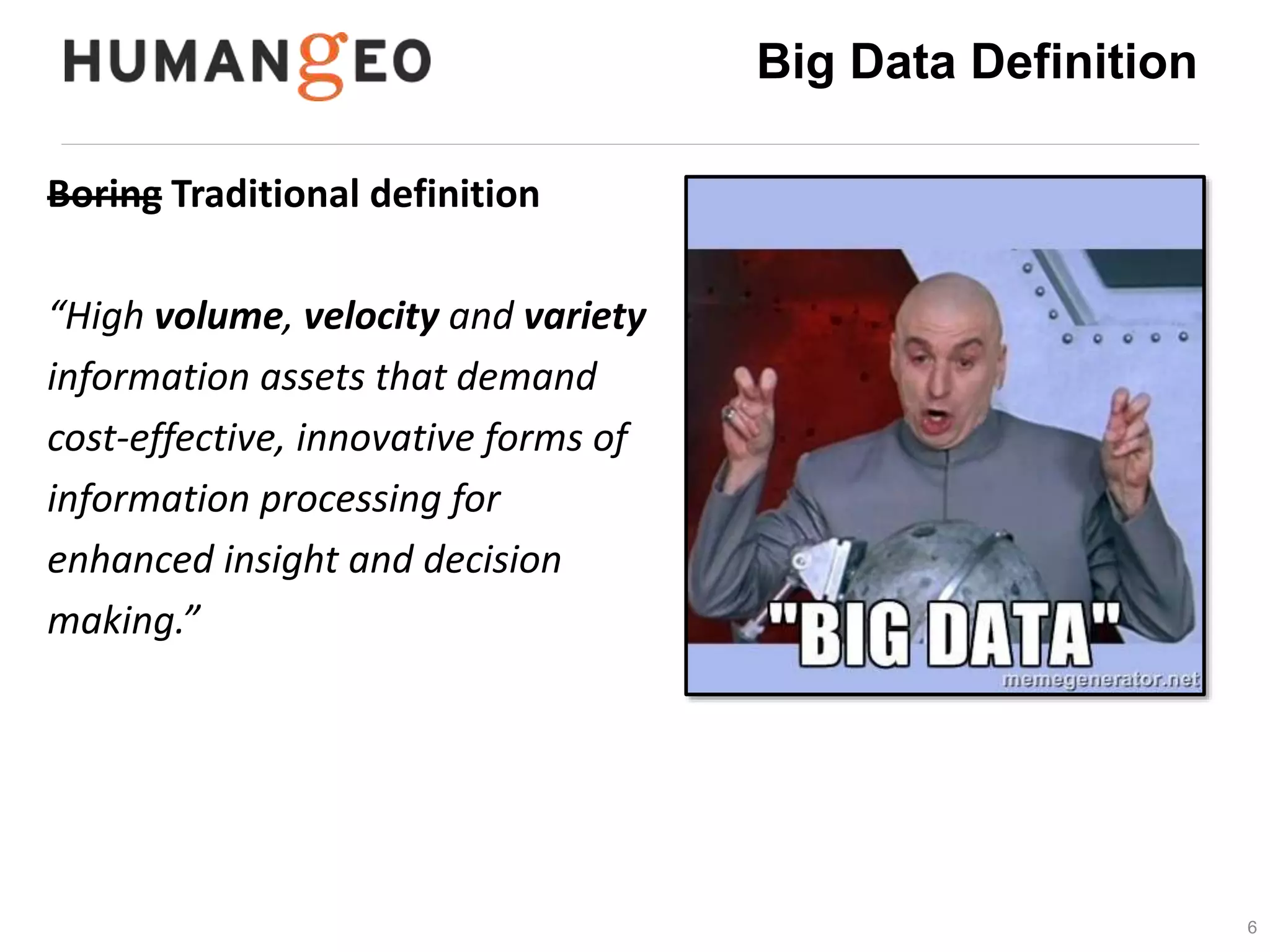 6 
Big Data Definition 
Boring Traditional definition 
“High volume, velocity and variety 
information assets that demand 
cost-effective, innovative forms of 
information processing for 
enhanced insight and decision 
making.” 
 