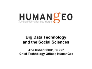 Big Data Technology
and the Social Sciences:
A Lecture at Mannheim University
Abe Usher CCHP, CISSP
Chief Technology Officer, HumanGeo