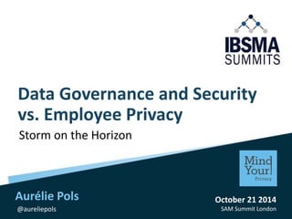 Data Governance and Security 
vs. Employee Privacy 
Storm on the Horizon 
October 21 2014 
SAM Summit London 
Aurélie Pols 
@aureliepols 
 