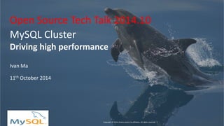 Copyright © 2014, Oracle and/or its affiliates. All rights reserved. | 
MySQL Cluster 
Driving high performance 
Ivan Ma 
11th October 2014 
Open Source Tech Talk 2014.10  