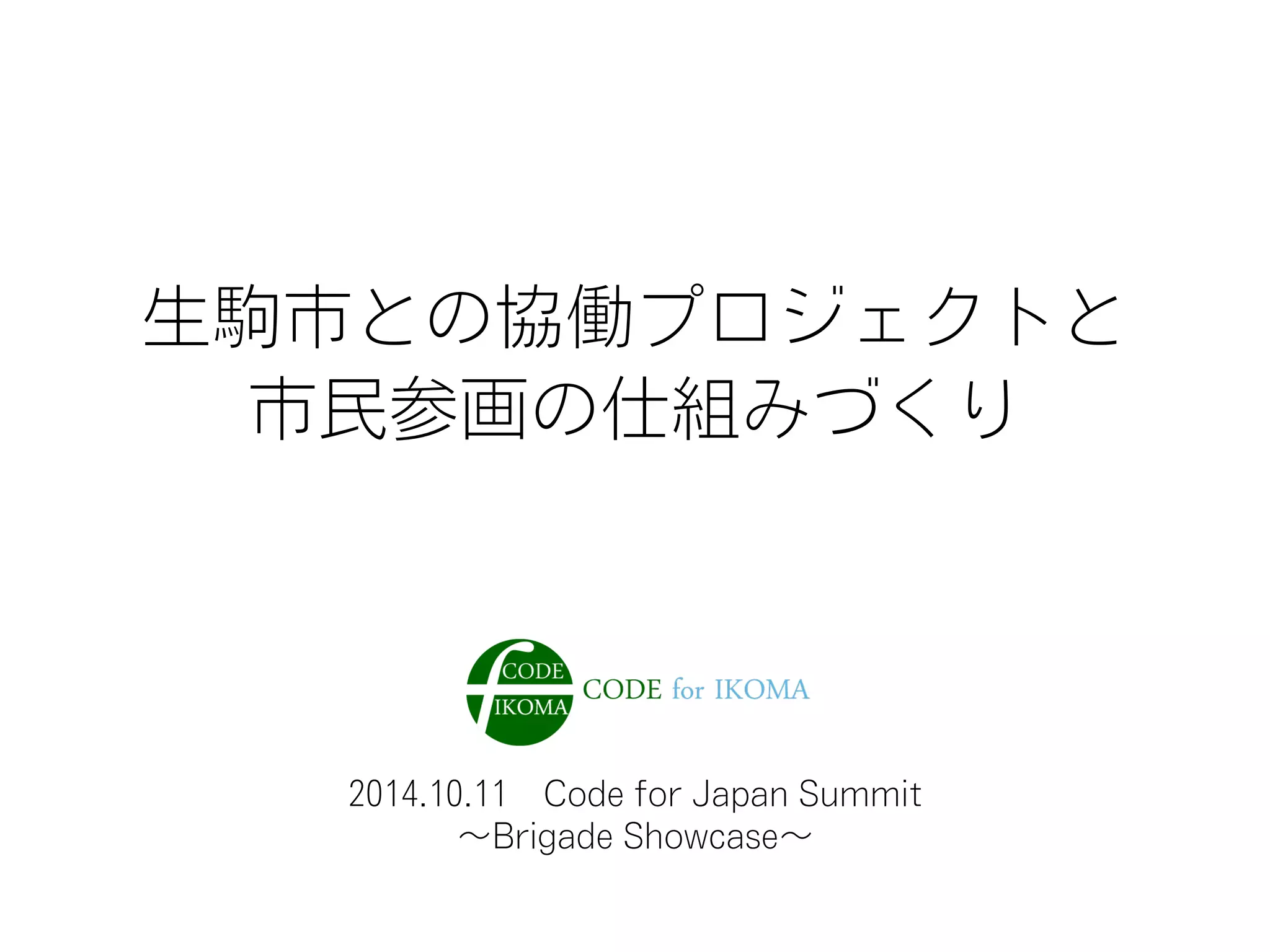 2014.10.11 Code for Japan Summit
∼Brigade Showcase∼
生駒市との協働プロジェクトと
市民参画の仕組みづくり
 