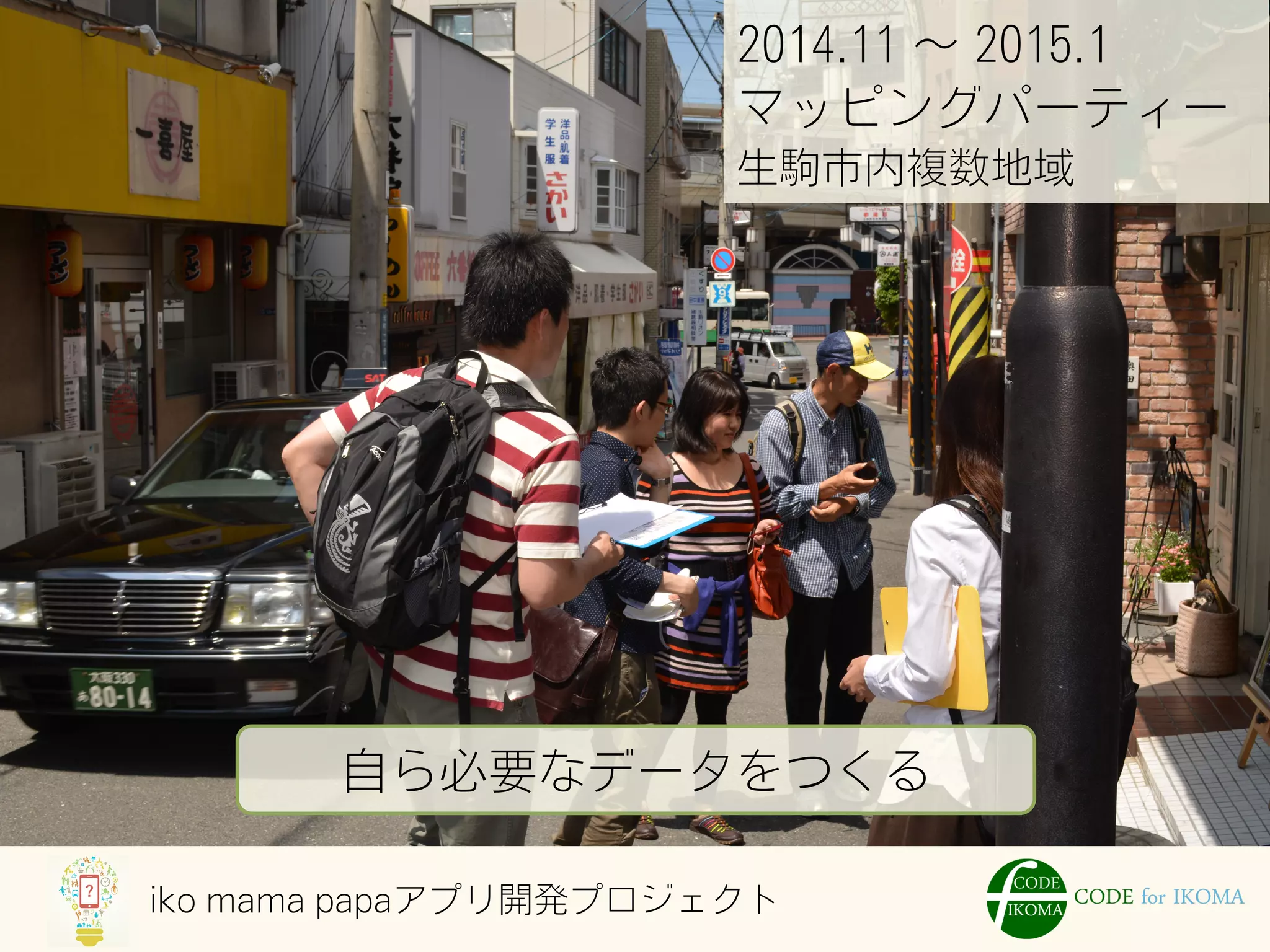 iko mama papaアプリ開発プロジェクト
2014.11 ∼ 2015.1
マッピングパーティー
生駒市内複数地域
自ら必要なデータをつくる
 