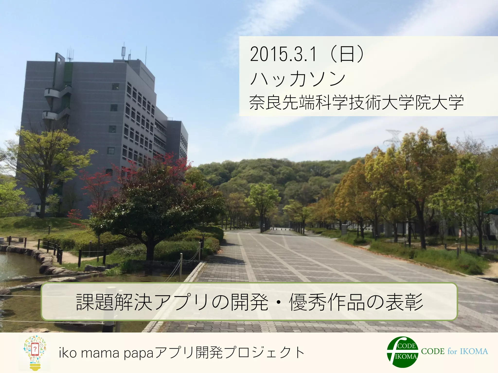 iko mama papaアプリ開発プロジェクト
2015.3.1（日）
ハッカソン
奈良先端科学技術大学院大学
課題解決アプリの開発・優秀作品の表彰
 