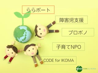 ららポート
CODE for IKOMA
子育てNPO
プロボノ
障害児支援
 