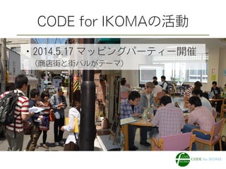 CODE for IKOMAの活動
・2014.5.17 マッピングパーティー開催
 （商店街と街バルがテーマ）
 