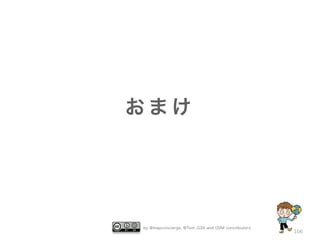 by @mapconcierge, @Tom_G3X and OSM conctibutors 
106 
おまけ 
 