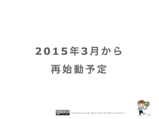 by @mapconcierge, @Tom_G3X and OSM conctibutors 
108 
2015年3月から 
再始動予定 
 