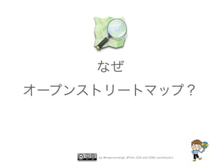 なぜ 
オープンストリートマップ？ 
by @mapconcierge, @Tom_G3X and OSM conctibutors 
 