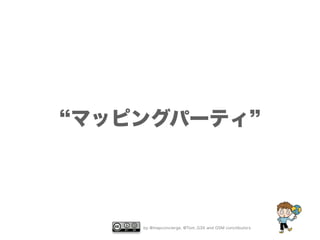 “マッピングパーティ” 
by @mapconcierge, @Tom_G3X and OSM conctibutors 
 