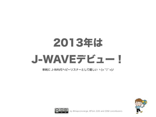 2013年は 
J-WAVEデビュー！ 
単純に J-WAVEヘビーリスナーとして嬉しい ヽ(=́▽`=)ﾉ 
by @mapconcierge, @Tom_G3X and OSM conctibutors 
 