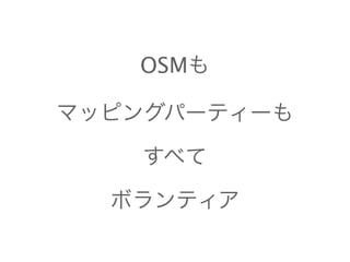 OSMも 
マッピングパーティーも 
すべて 
ボランティア 
 