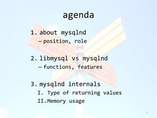agenda 
1. about mysqlnd 
– position, role 
2. libmysql vs mysqlnd 
– functions, features 
3. mysqlnd internals 
I. Type o...