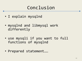 Conclusion 
• I explain mysqlnd 
• mysqlnd and libmysql work 
differently 
• use mysqli if you want to full 
functions of ...