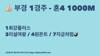 ! 부경 1경주 - 혼4 1000M 
1최강플러스 
3리설여왕 / 4원몬트 / 7지금처럼! 
©춘풍경마 2014/10/11(토) http://follow999.com 
 
