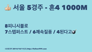 ! 서울 5경주 - 혼4 1000M 
8피니시블로 
7스텝퍼스트 / 6쾌속질풍 / 4된다고! 
©춘풍경마 2014/10/11(토) http://follow999.com 
 