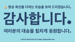! 항상 최선을 다하는 모습을 보여 드리겠습니다. 감사합니다. 
여러분의 대승을 힘차게 응원합니다. 
©춘풍경마 2014/10/11(토) http://follow999.com 
