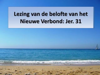Lezing van de belofte van het 
Nieuwe Verbond: Jer. 31 
 