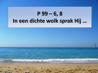 P 99 – 6, 8 
In een dichte wolk sprak Hij … 
 
