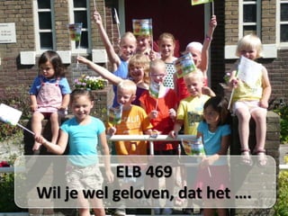 ELB 469 
Wil je wel geloven, dat het …. 
 