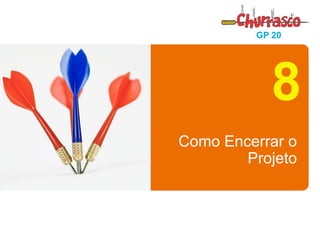 ISAN/FGV - SÃO LUÍS - MA 
19 de 21 
GP 20 
Como Encerrar o Projeto 
8  