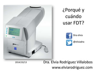 ¿Porqué y 
cuándo 
usar FDT? 
Dra elvia 
@elviadra 
Dra. Elvia Rodríguez Villalobos 
www.elviarodriguez.com 
2014/10/13 
 