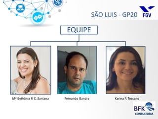 SÃO LUIS - GP20 
EQUIPE 
Mª Bethânia P. C. Santana 
Karina P. Toscano 
Fernando Gandra  