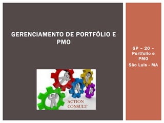 GP – 20 – Portfolio e PMO 
São Luis - MA 
GERENCIAMENTO DE PORTFÓLIO E PMO 
ACTION CONSULT  