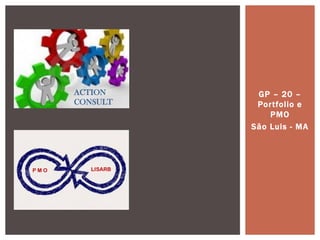 GP – 20 – Portfolio e PMO 
São Luis - MA 
ACTION CONSULT 
P M O 
LISARB 