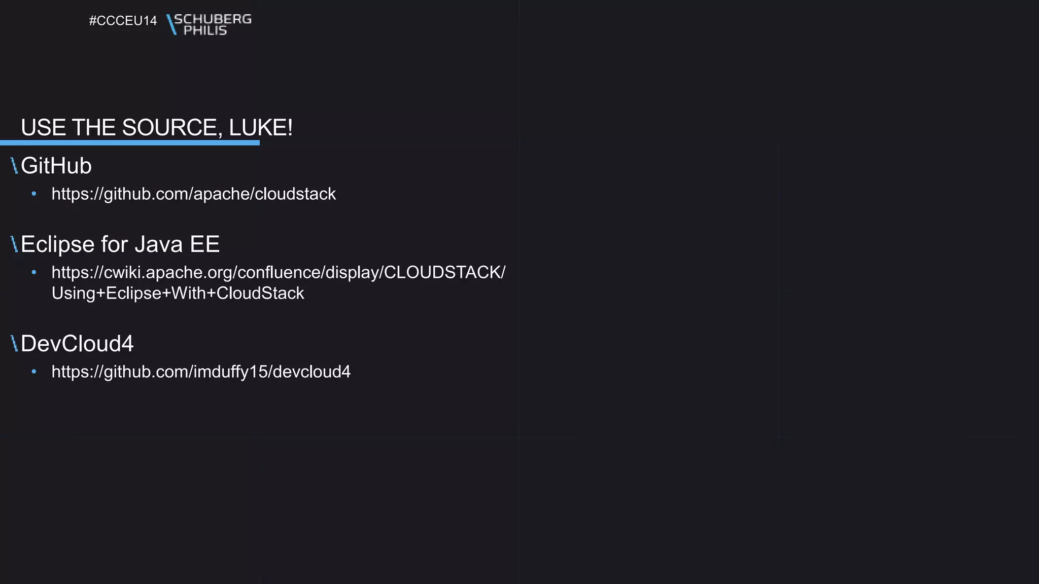 #CCCEU14
USE THE SOURCE, LUKE!
GitHub
• https://github.com/apache/cloudstack
Eclipse for Java EE
• https://cwiki.apache.org/confluence/display/CLOUDSTACK/
Using+Eclipse+With+CloudStack
DevCloud4
• https://github.com/imduffy15/devcloud4