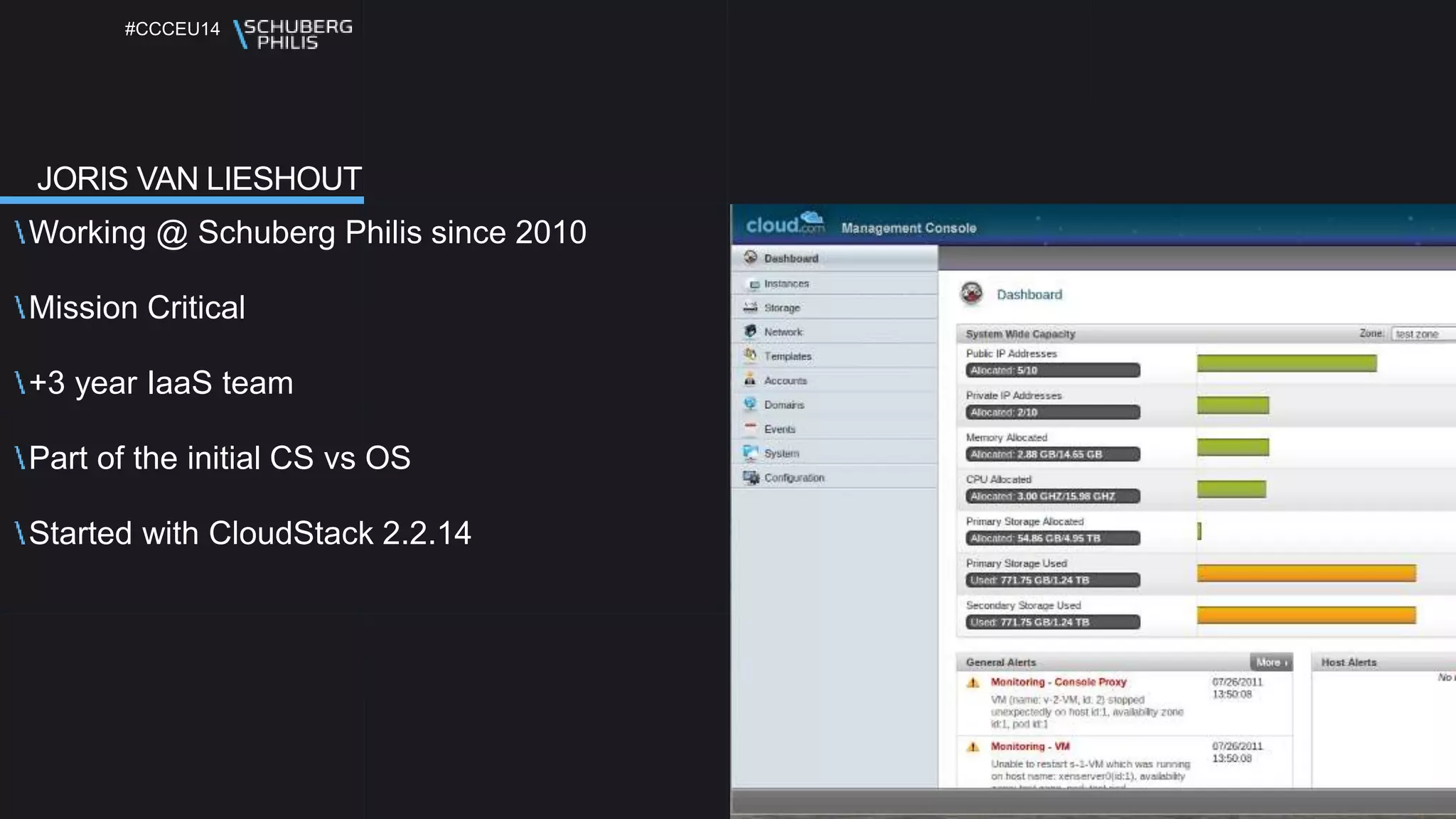 #CCCEU14
JORIS VAN LIESHOUT
Working @ Schuberg Philis since 2010
Mission Critical
+3 year IaaS team
Part of the initial CS vs OS
Started with CloudStack 2.2.14