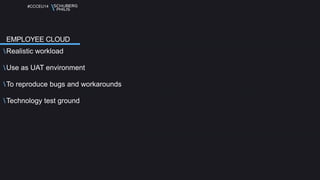 #CCCEU14 
EMPLOYEE CLOUD 
Realistic workload 
Use as UAT environment 
To reproduce bugs and workarounds 
Technology test ground 
 