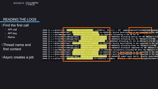 #CCCEU14 
READING THE LOGS 
Find the first call 
• API call 
• API key 
• Name 
Thread name and 
first context 
Async creates a job 
 