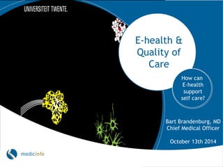 E-health & Quality of Care 
How can E-health support self care? 
Bart Brandenburg, MD 
Chief Medical Officer 
October 13th 2014  